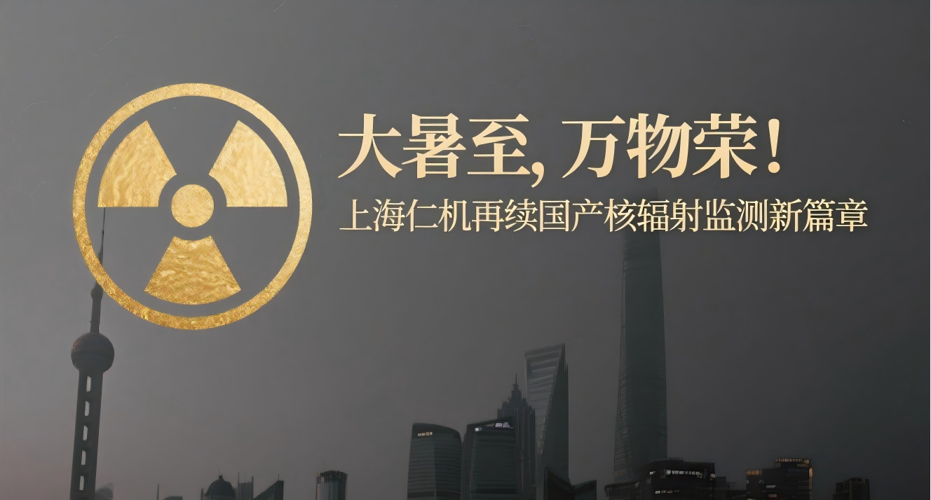 大暑至，萬(wàn)物榮！上海仁機(jī)再續(xù)國(guó)產(chǎn)核輻射監(jiān)測(cè)新篇章